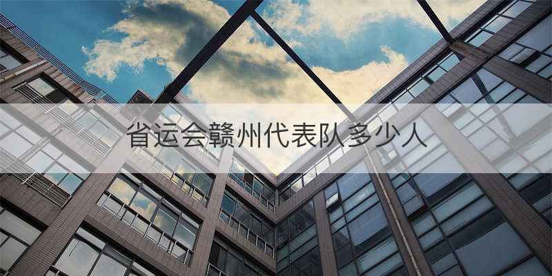 省运会赣州代表队多少人
