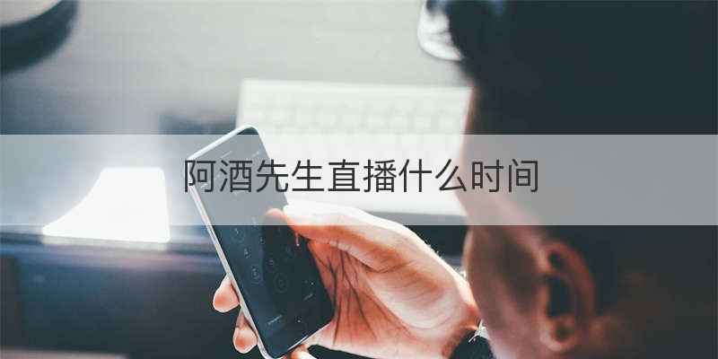 阿酒先生直播什么时间