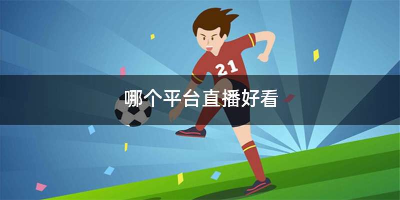 哪个平台直播好看
