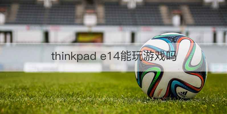thinkpad e14能玩游戏吗