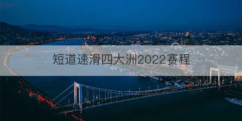 短道速滑四大洲2022赛程