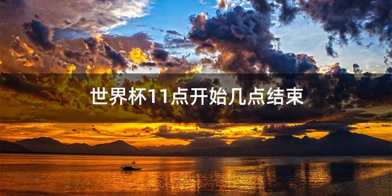 世界杯11点开始几点结束