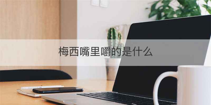 梅西嘴里嚼的是什么