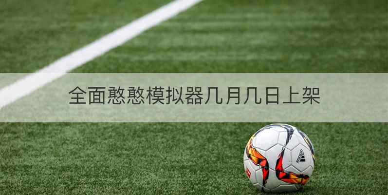 全面憨憨模拟器几月几日上架