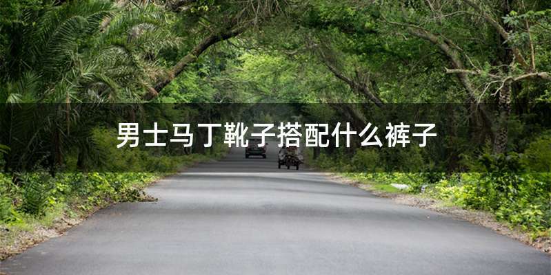 男士马丁靴子搭配什么裤子