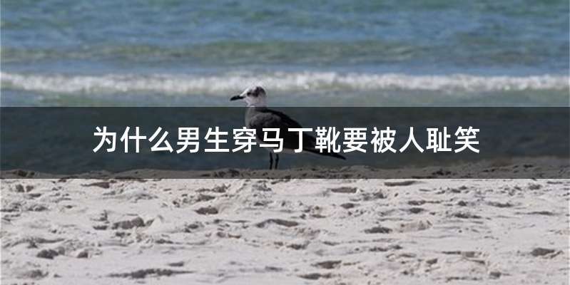 为什么男生穿马丁靴要被人耻笑