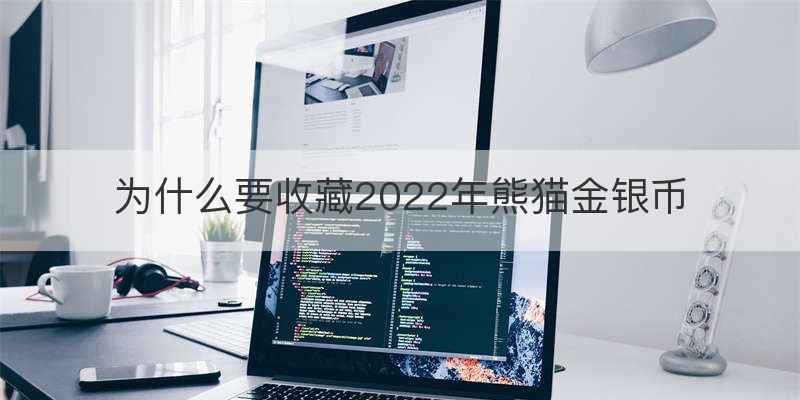 为什么要收藏2022年熊猫金银币
