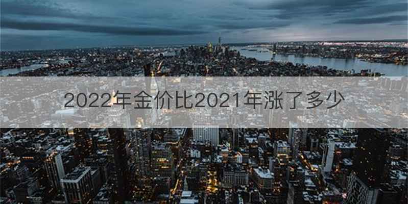 2022年金价比2021年涨了多少