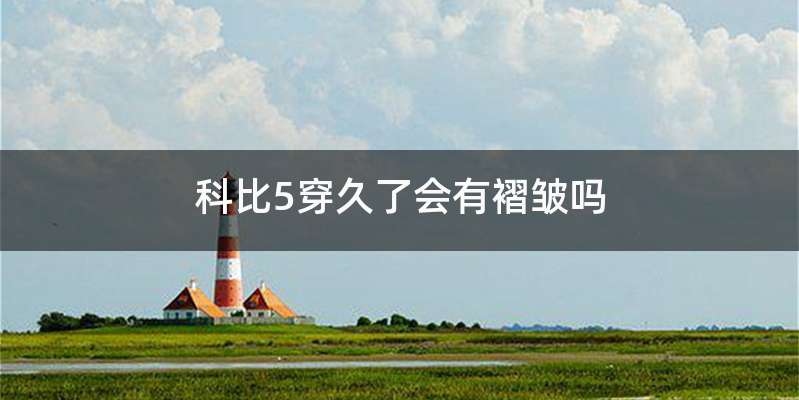 科比5穿久了会有褶皱吗