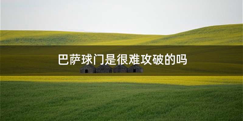 巴萨球门是很难攻破的吗