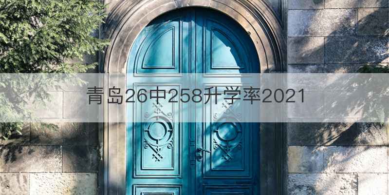 青岛26中258升学率2021
