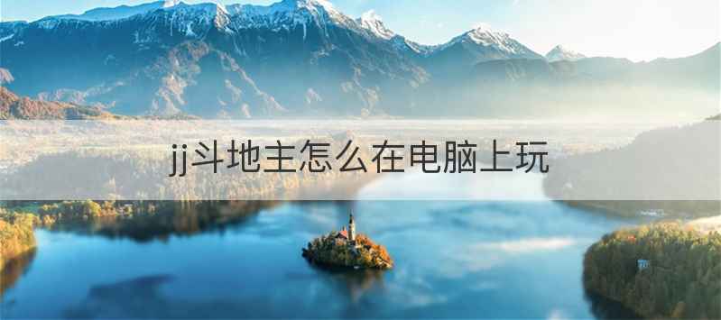 jj斗地主怎么在电脑上玩