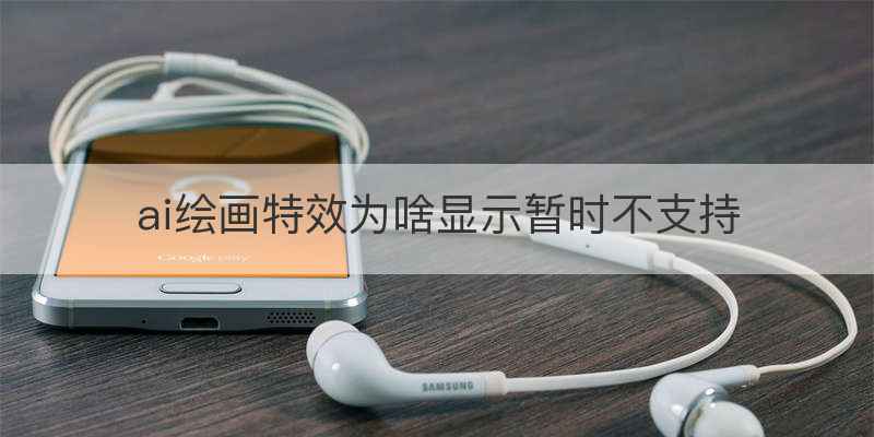 ai绘画特效为啥显示暂时不支持