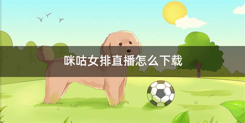 咪咕女排直播怎么下载