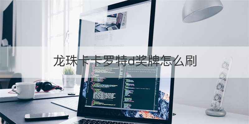 龙珠卡卡罗特d奖牌怎么刷