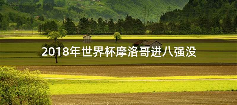 2018年世界杯摩洛哥进八强没