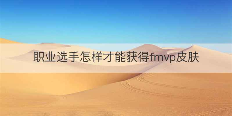 职业选手怎样才能获得fmvp皮肤