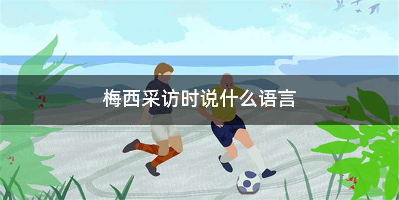 梅西采访时说什么语言