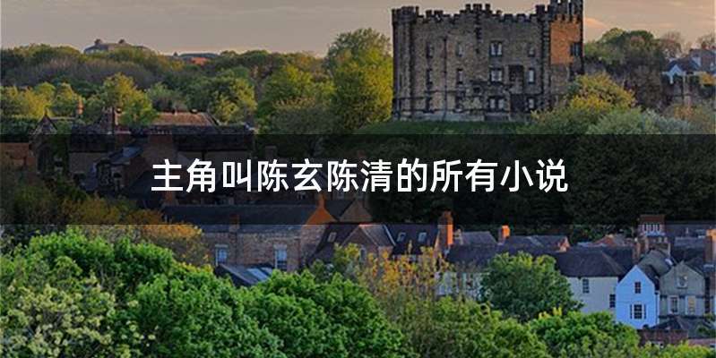 主角叫陈玄陈清的所有小说