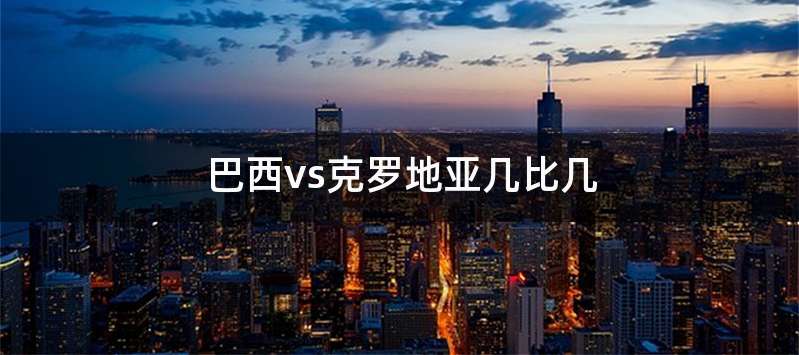 巴西vs克罗地亚几比几