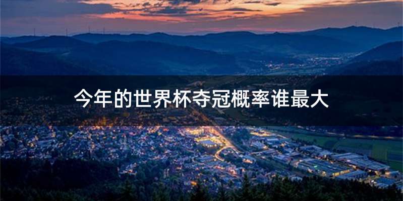 今年的世界杯夺冠概率谁最大