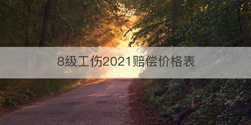 8级工伤2021赔偿价格表