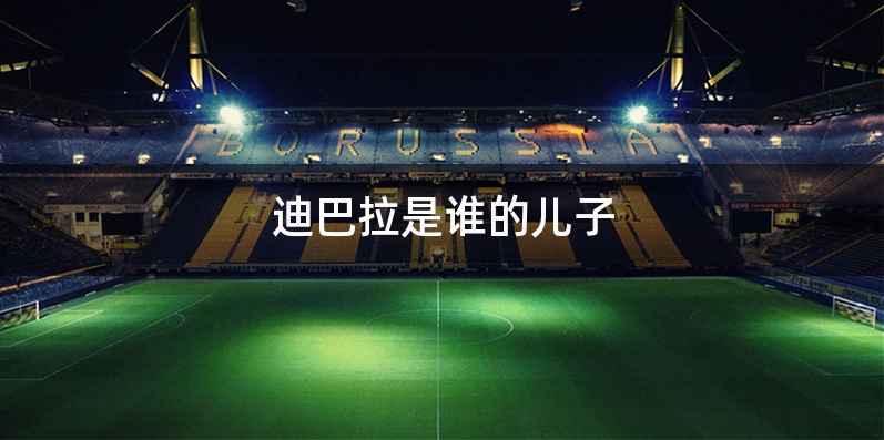 迪巴拉是谁的儿子