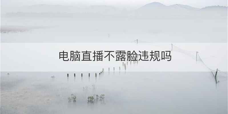 电脑直播不露脸违规吗