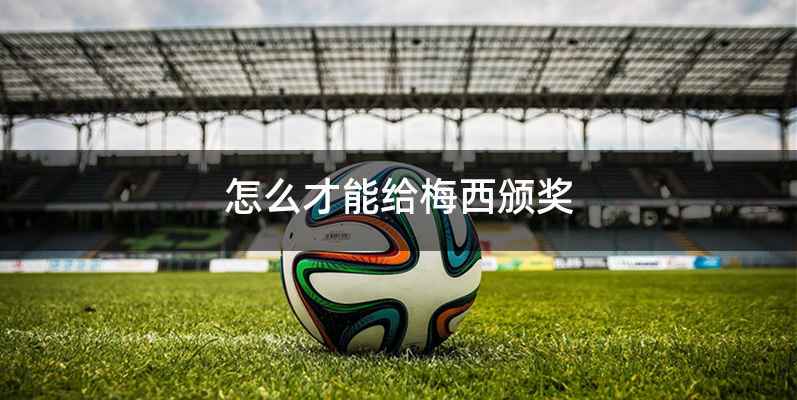 怎么才能给梅西颁奖