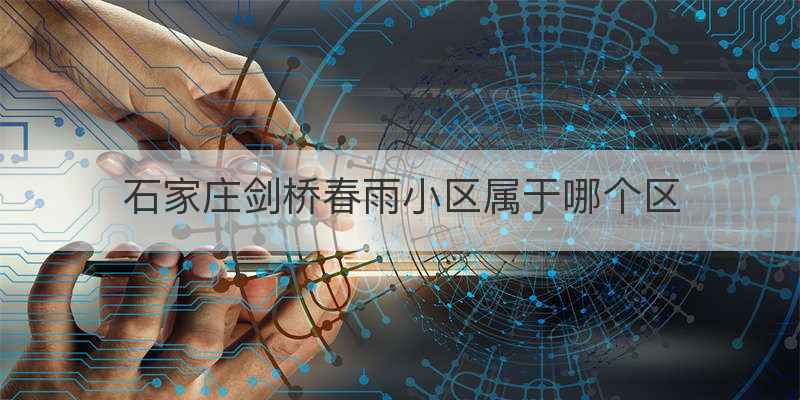 石家庄剑桥春雨小区属于哪个区