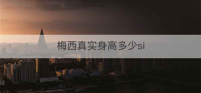 梅西真实身高多少si