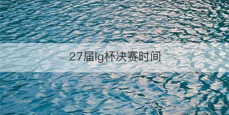 27届lg杯决赛时间