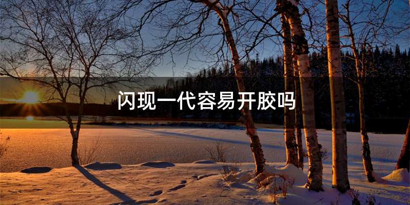 闪现一代容易开胶吗