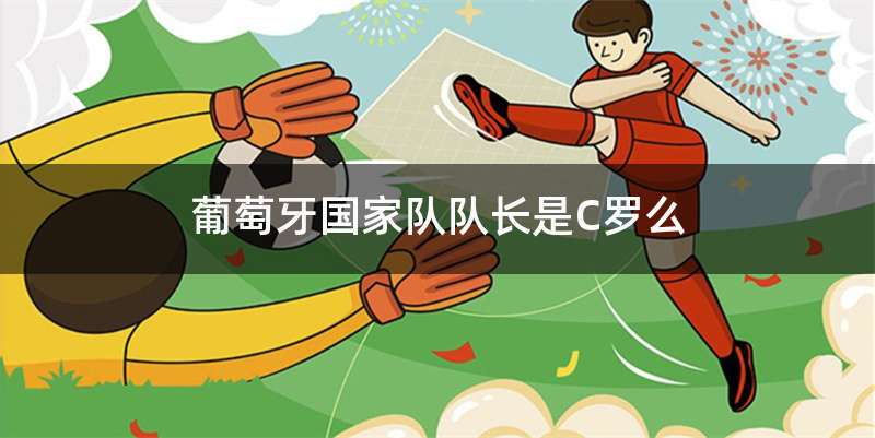 葡萄牙国家队队长是C罗么