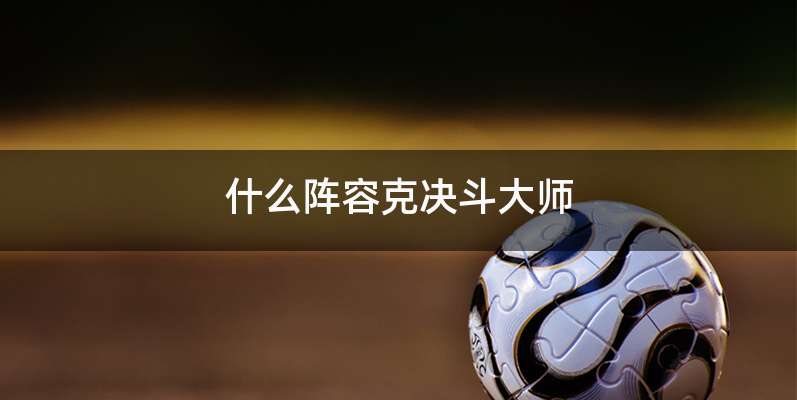 什么阵容克决斗大师