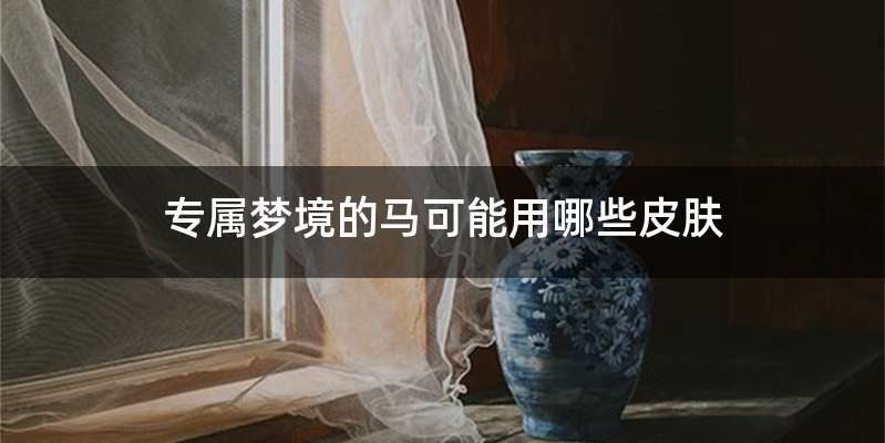 专属梦境的马可能用哪些皮肤