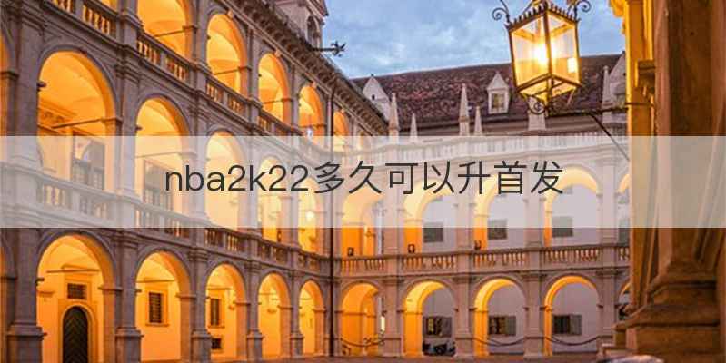 nba2k22多久可以升首发