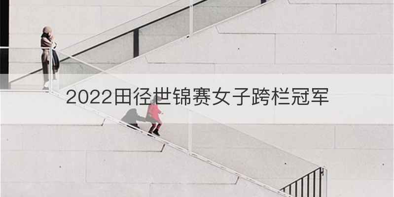 2022田径世锦赛女子跨栏冠军