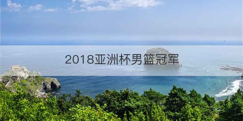 2018亚洲杯男篮冠军