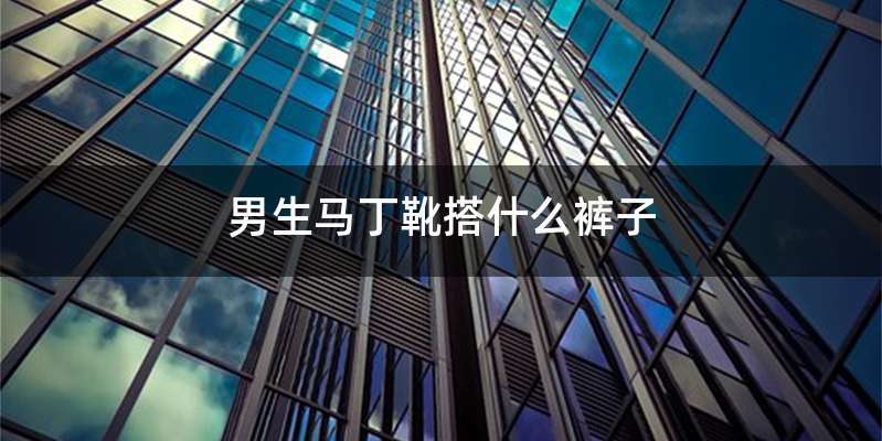 男生马丁靴搭什么裤子