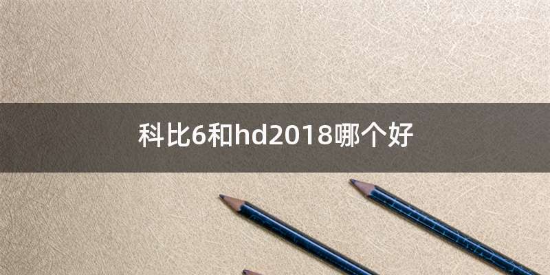 科比6和hd2018哪个好