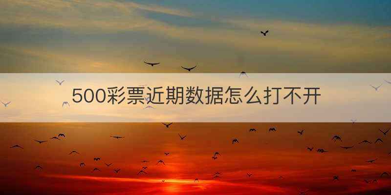 500彩票近期数据怎么打不开