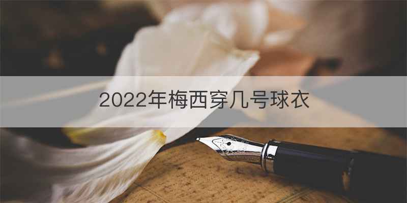 2022年梅西穿几号球衣