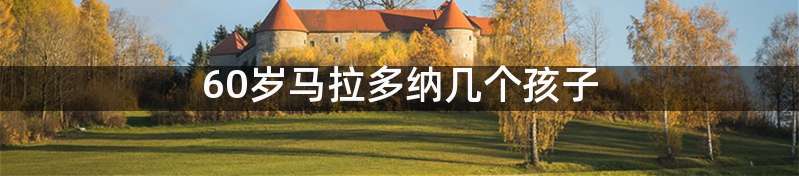 60岁马拉多纳几个孩子