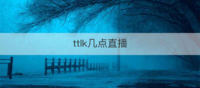 ttlk几点直播
