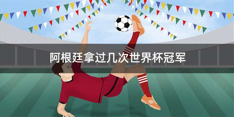 阿根廷拿过几次世界杯冠军