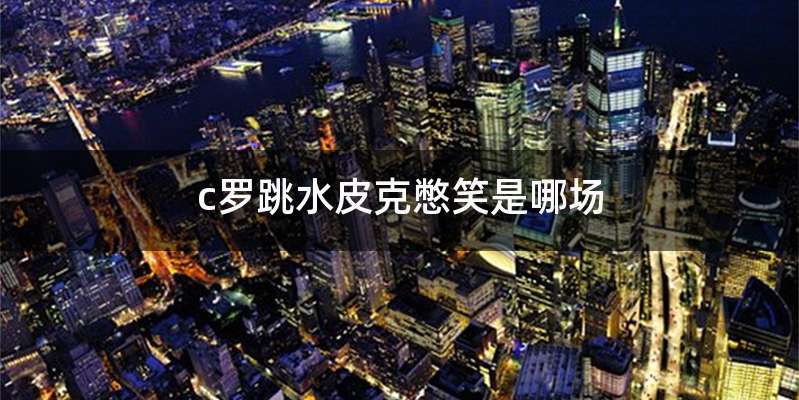 c罗跳水皮克憋笑是哪场