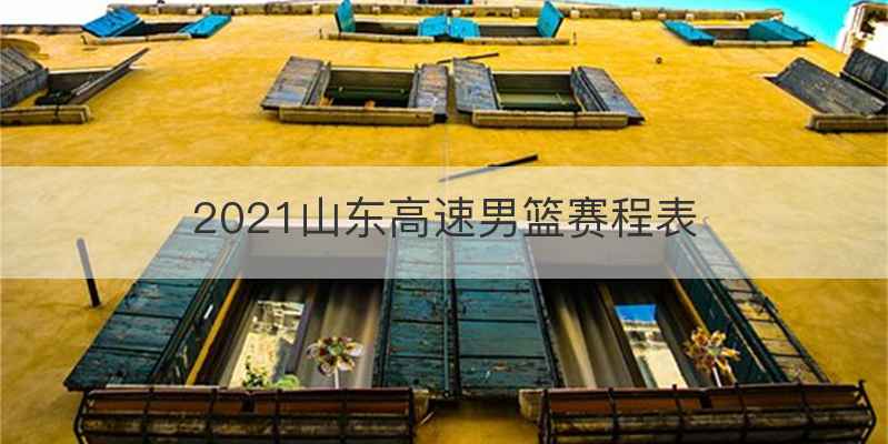 2021山东高速男篮赛程表