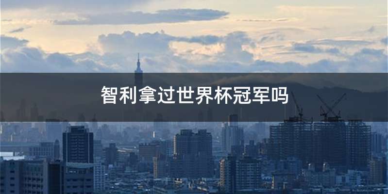 智利拿过世界杯冠军吗