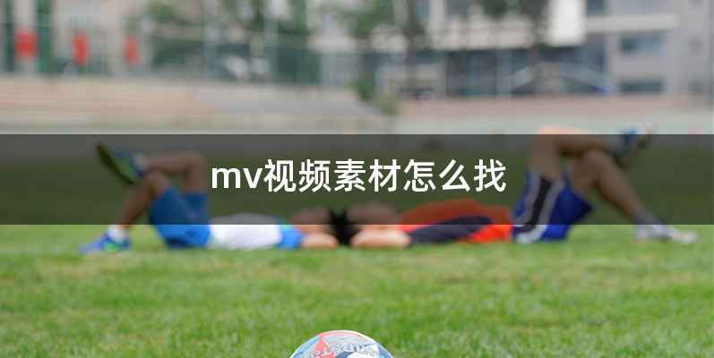 mv视频素材怎么找